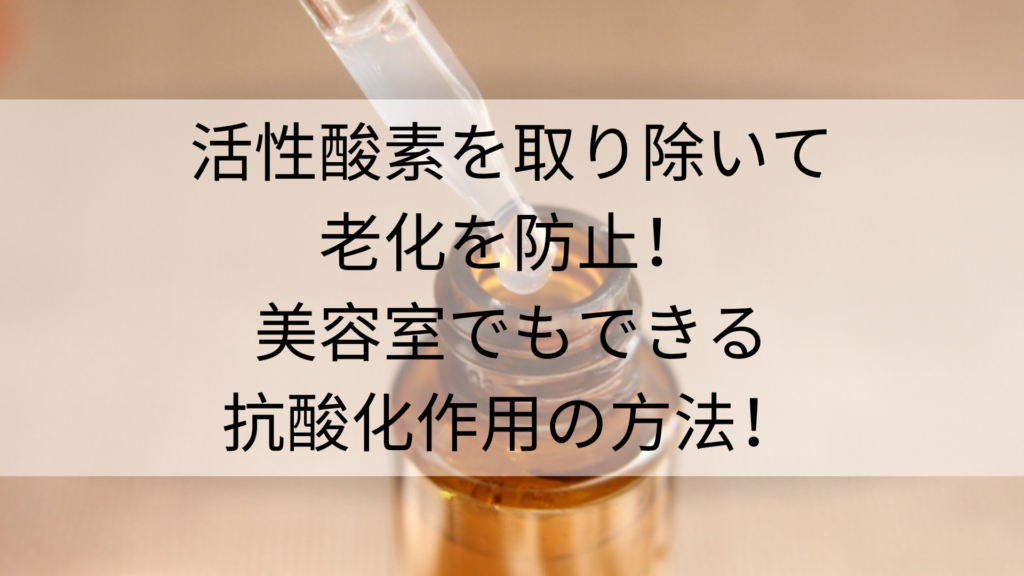 活性酸素を取り除いて老化を防止!美容室でもできる抗酸化作用の方法!