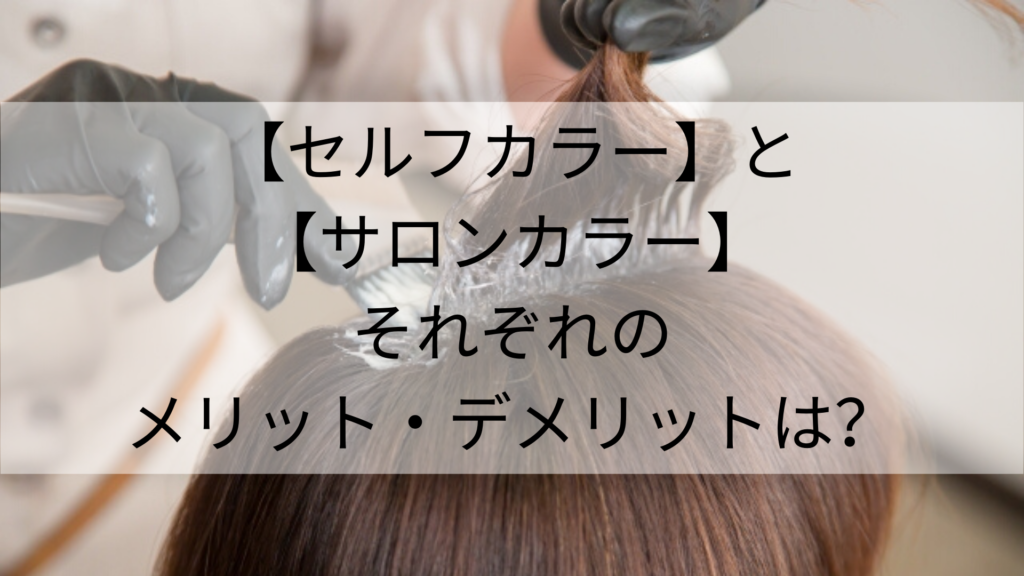 【セルフカラー】と【サロンカラー】それぞれのメリット・デメリットは?