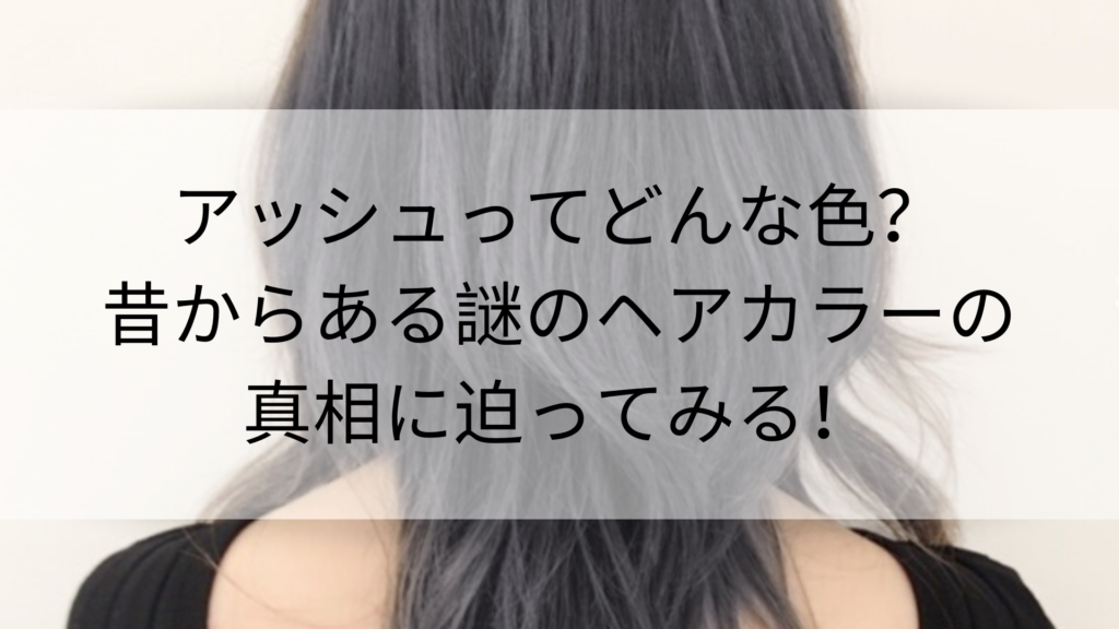 アッシュってどんな色?昔からある謎のヘアカラーの真相に迫ってみる!